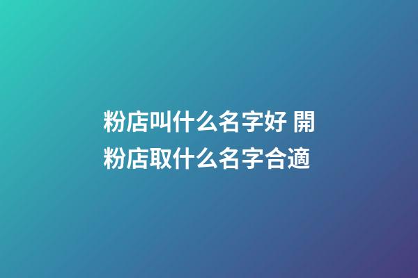 粉店叫什么名字好 開粉店取什么名字合適-第1張-店鋪起名-玄機派